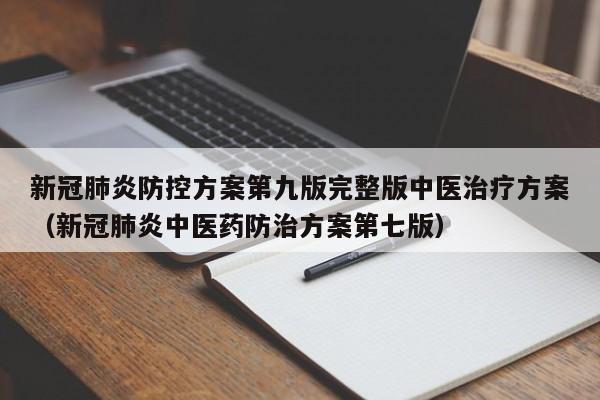 新冠肺炎防控方案第九版完整版中医治疗方案（新冠肺炎中医药防治方案第七版）