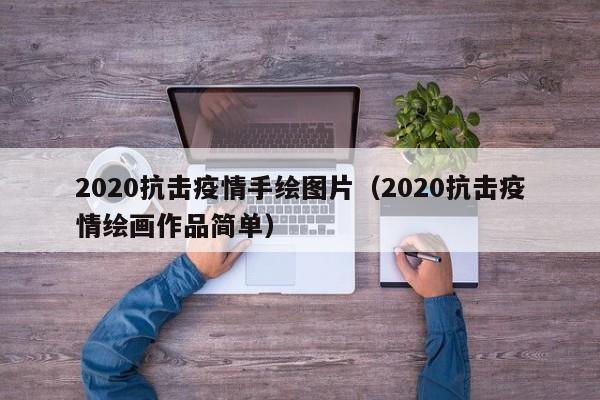 2020抗击疫情手绘图片（2020抗击疫情绘画作品简单）