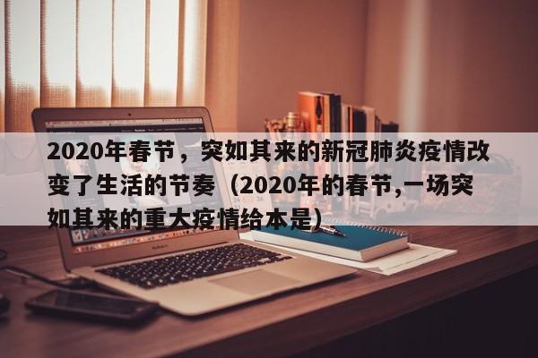 2020年春节，突如其来的新冠肺炎疫情改变了生活的节奏（2020年的春节,一场突如其来的重大疫情给本是）