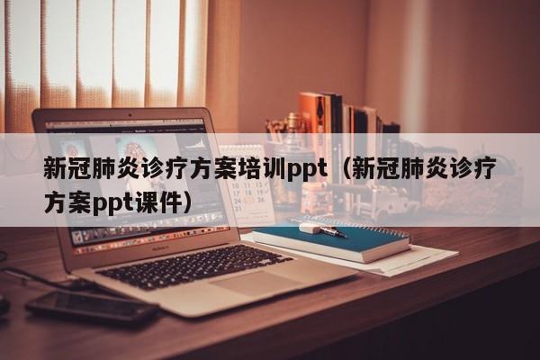 新冠肺炎诊疗方案培训ppt（新冠肺炎诊疗方案ppt课件）