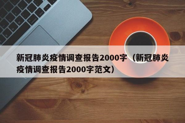 新冠肺炎疫情调查报告2000字（新冠肺炎疫情调查报告2000字范文）