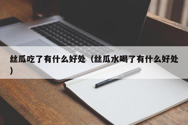 丝瓜吃了有什么好处（丝瓜水喝了有什么好处）