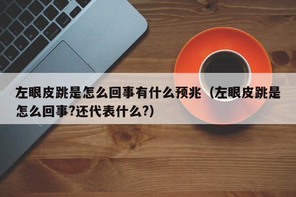 左眼皮跳是怎么回事有什么预兆（左眼皮跳是怎么回事?还代表什么?）