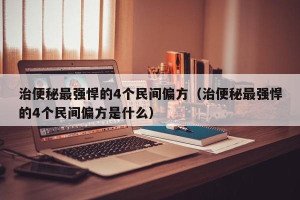 治便秘最强悍的4个民间偏方（治便秘最强悍的4个民间偏方是什么）