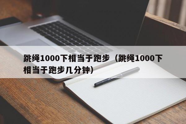 跳绳1000下相当于跑步（跳绳1000下相当于跑步几分钟）