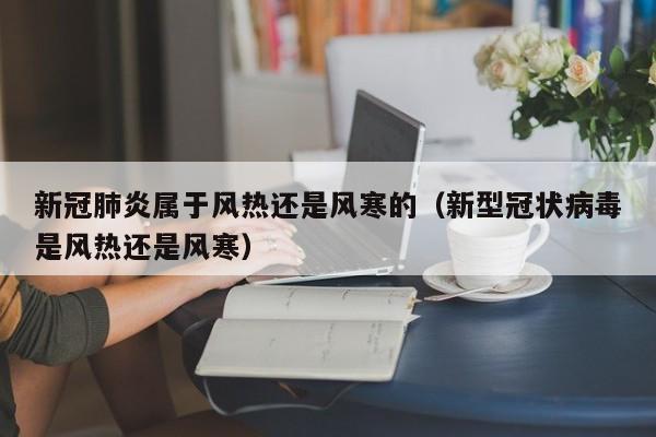 新冠肺炎属于风热还是风寒的（新型冠状病毒是风热还是风寒）