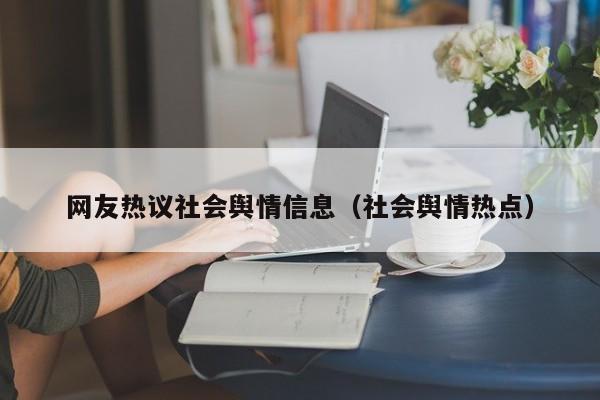 网友热议社会舆情信息（社会舆情热点）