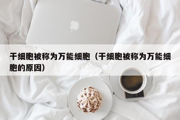 干细胞被称为万能细胞（干细胞被称为万能细胞的原因）