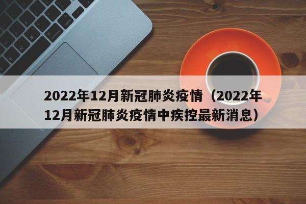 2022年12月新冠肺炎疫情（2022年12月新冠肺炎疫情中疾控最新消息）