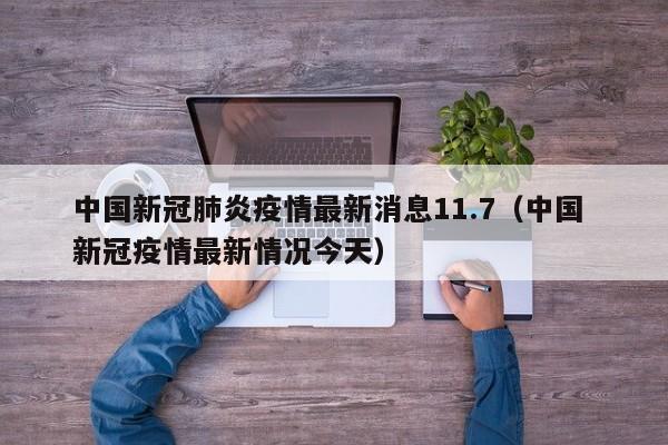 中国新冠肺炎疫情最新消息11.7（中国 新冠疫情最新情况今天）