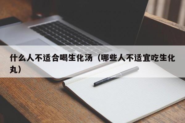 什么人不适合喝生化汤（哪些人不适宜吃生化丸）