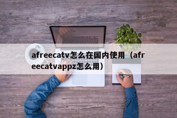 afreecatv怎么在国内使用（afreecatvappz怎么用）