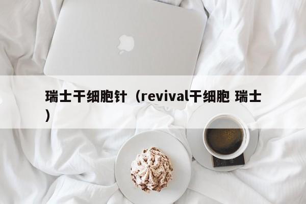 瑞士干细胞针（revival干细胞 瑞士）