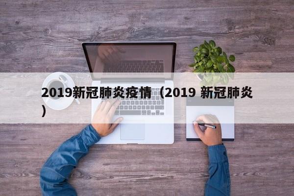 2019新冠肺炎疫情（2019 新冠肺炎）