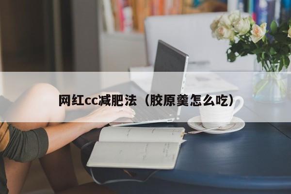 网红cc减肥法（胶原羹怎么吃）