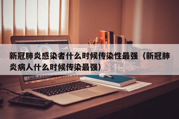 新冠肺炎感染者什么时候传染性最强（新冠肺炎病人什么时候传染最强）