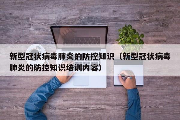 新型冠状病毒肺炎的防控知识（新型冠状病毒肺炎的防控知识培训内容）