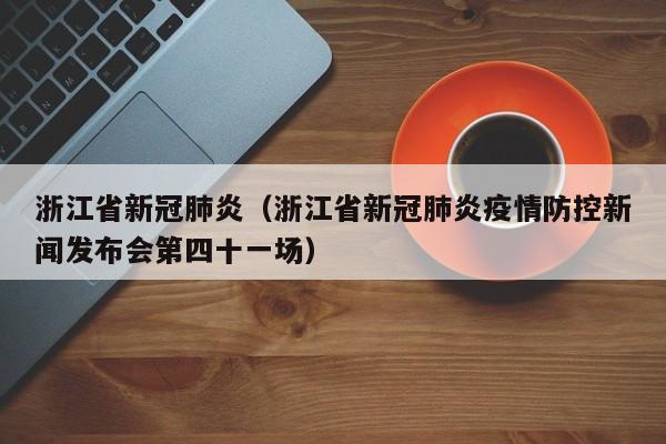 浙江省新冠肺炎（浙江省新冠肺炎疫情防控新闻发布会第四十一场）