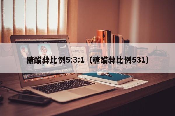 糖醋蒜比例5:3:1（糖醋蒜比例531）