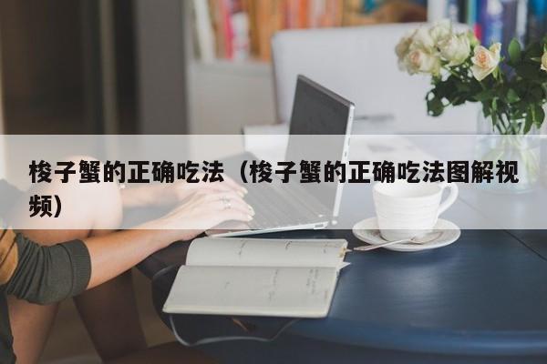 梭子蟹的正确吃法（梭子蟹的正确吃法图解视频）