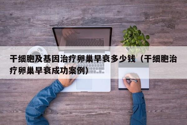 干细胞及基因治疗卵巢早衰多少钱（干细胞治疗卵巢早衰成功案例）