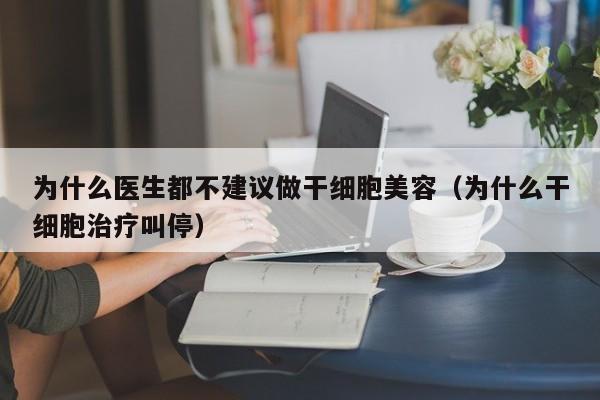 为什么医生都不建议做干细胞美容（为什么干细胞治疗叫停）