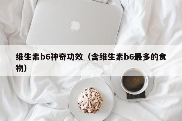 维生素b6神奇功效（含维生素b6最多的食物）