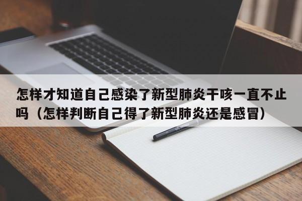 怎样才知道自己感染了新型肺炎干咳一直不止吗（怎样判断自己得了新型肺炎还是感冒）