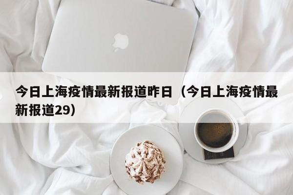 今日上海疫情最新报道昨日（今日上海疫情最新报道29）