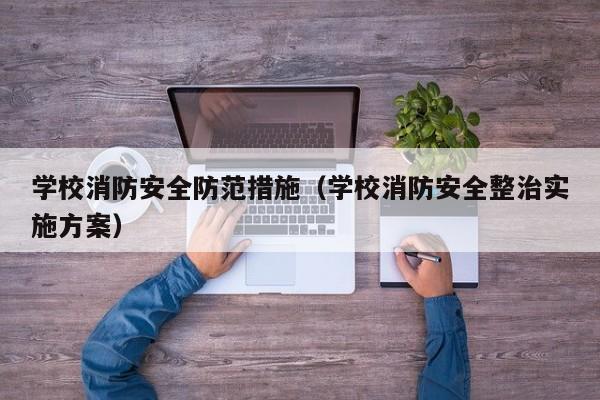 学校消防安全防范措施（学校消防安全整治实施方案）