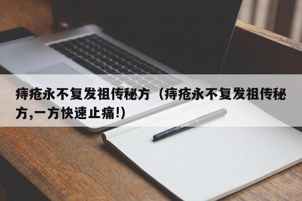 痔疮永不复发祖传秘方（痔疮永不复发祖传秘方,一方快速止痛!）