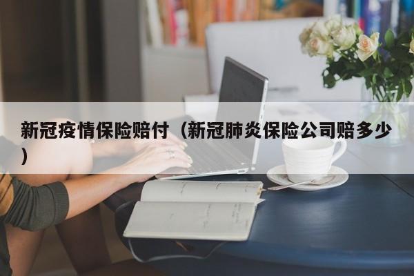 新冠疫情保险赔付（新冠肺炎保险公司赔多少）