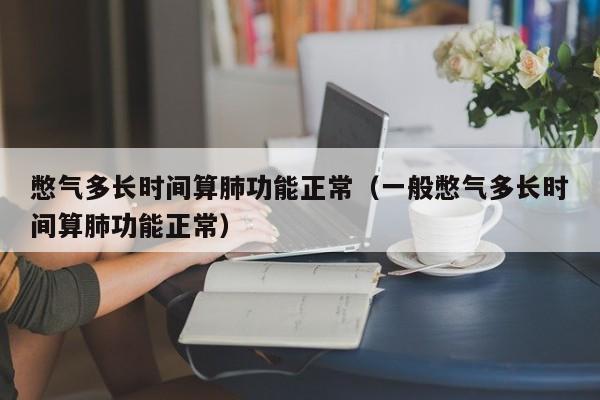 憋气多长时间算肺功能正常（一般憋气多长时间算肺功能正常）