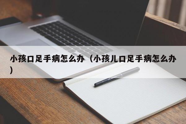 小孩口足手病怎么办（小孩儿口足手病怎么办）