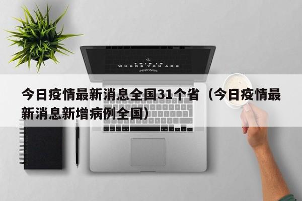 今日疫情最新消息全国31个省（今日疫情最新消息新增病例全国）