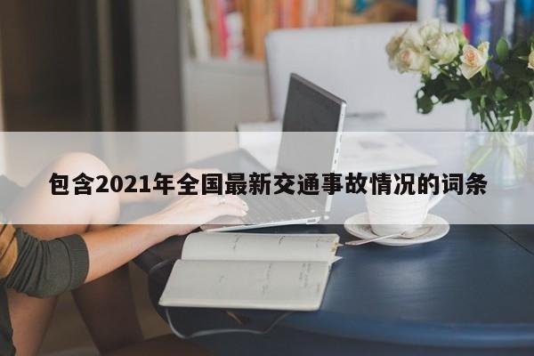 包含2021年全国最新交通事故情况的词条