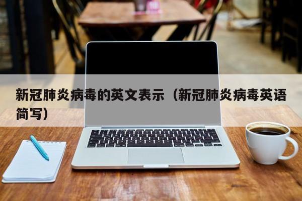 新冠肺炎病毒的英文表示（新冠肺炎病毒英语简写）