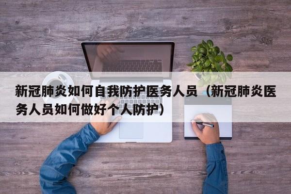 新冠肺炎如何自我防护医务人员（新冠肺炎医务人员如何做好个人防护）