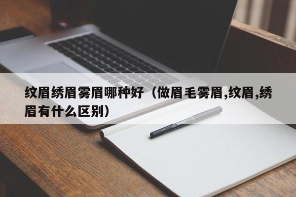 纹眉绣眉雾眉哪种好（做眉毛雾眉,纹眉,绣眉有什么区别）