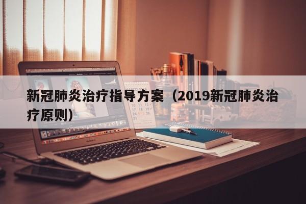 新冠肺炎治疗指导方案（2019新冠肺炎治疗原则）