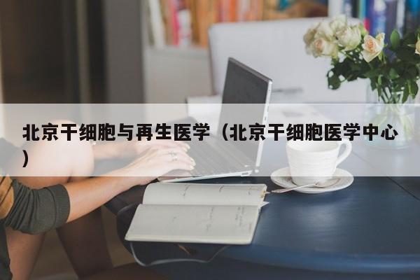 北京干细胞与再生医学（北京干细胞医学中心）