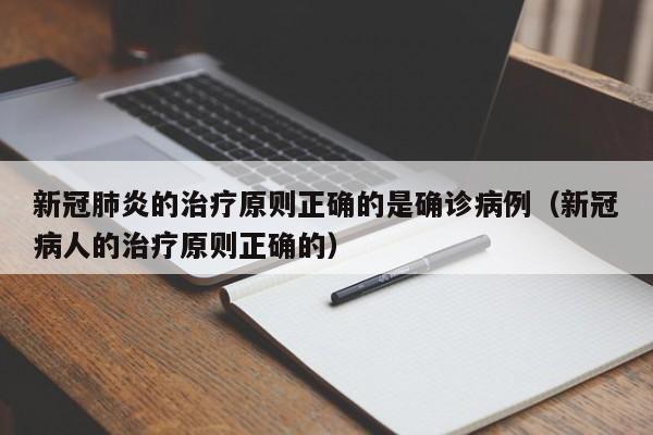 新冠肺炎的治疗原则正确的是确诊病例（新冠病人的治疗原则正确的）