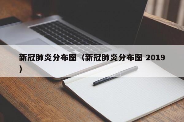 新冠肺炎分布图（新冠肺炎分布图 2019）