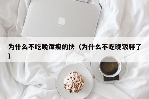 为什么不吃晚饭瘦的快（为什么不吃晚饭胖了）