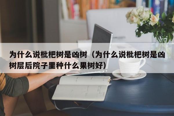 为什么说枇杷树是凶树（为什么说枇杷树是凶树层后院子里种什么果树好）