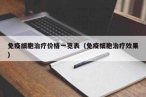 免疫细胞治疗价格一览表（免疫细胞治疗效果）