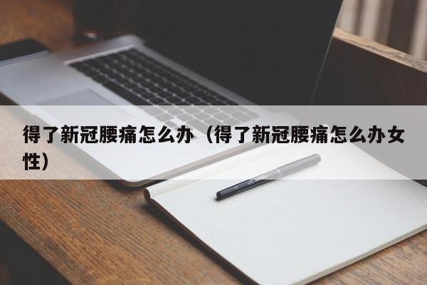 得了新冠腰痛怎么办（得了新冠腰痛怎么办女性）