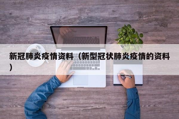 新冠肺炎疫情资料（新型冠状肺炎疫情的资料）