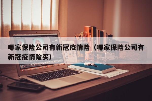 哪家保险公司有新冠疫情险（哪家保险公司有新冠疫情险买）