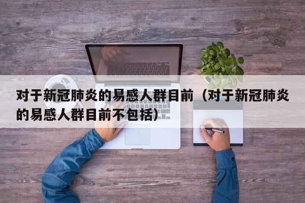 对于新冠肺炎的易感人群目前（对于新冠肺炎的易感人群目前不包括）